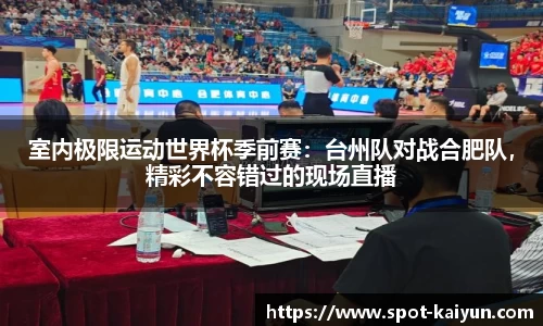 室内极限运动世界杯季前赛:台州队对战合肥队,精彩不容错过的现场直播
