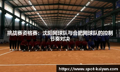 挑战赛资格赛:沈阳网球队与合肥网球队的控制节奏对决