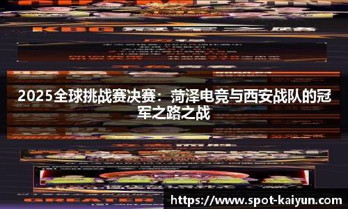 2025全球挑战赛决赛：菏泽电竞与西安战队的冠军之路之战