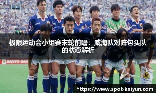 极限运动会小组赛末轮前瞻:威海队对阵包头队的状态解析