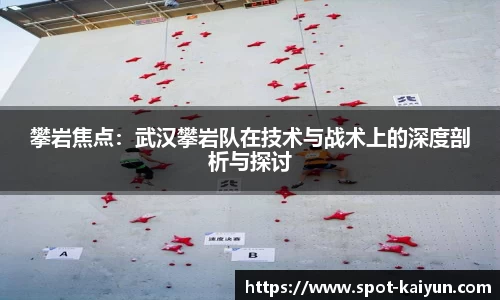 攀岩焦点：武汉攀岩队在技术与战术上的深度剖析与探讨