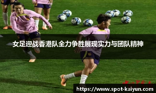 女足迎战香港队全力争胜展现实力与团队精神